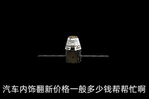 汽车内饰翻新价格一般多少钱帮帮忙啊