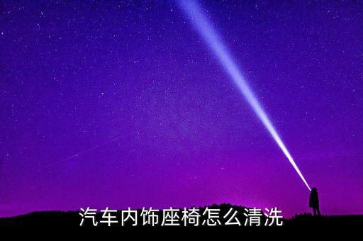 汽车内饰座椅怎么清洗