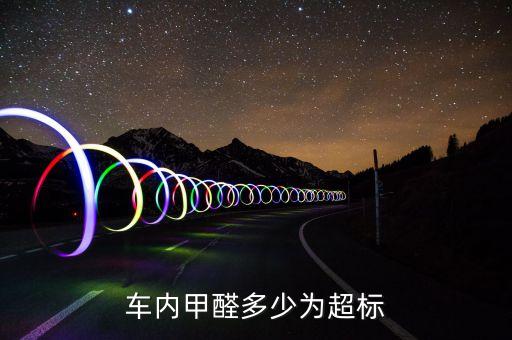 汽车内饰甲醛多少算标准，车内甲醛多少为超标
