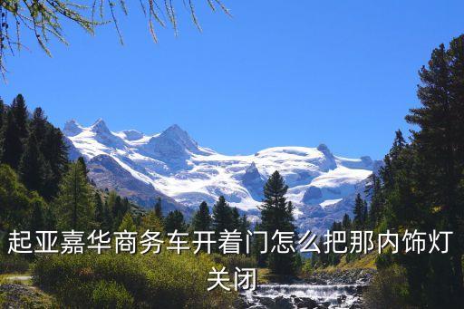 起亚嘉华商务车开着门怎么把那内饰灯关闭