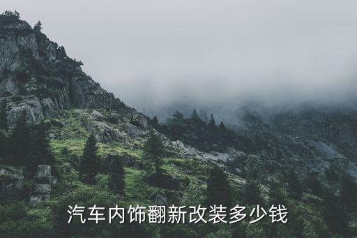 汽车内饰翻新改装多少钱