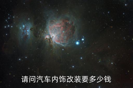 请问汽车内饰改装要多少钱