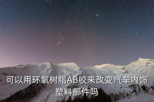 可以用环氧树脂AB胶来改变汽车内饰塑料部件吗