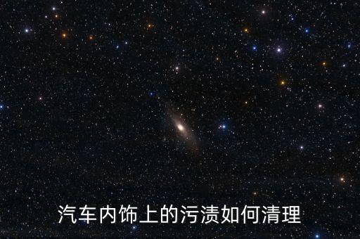汽车内饰上的污渍如何清理