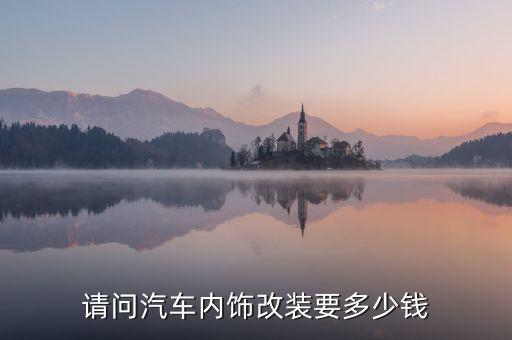 请问汽车内饰改装要多少钱