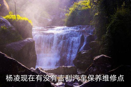 杨凌现在有没有吉利汽车保养维修点