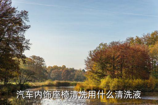 汽车内饰座椅清洗用什么清洗液