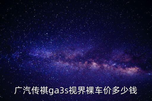广汽传祺ga3s视界裸车价多少钱