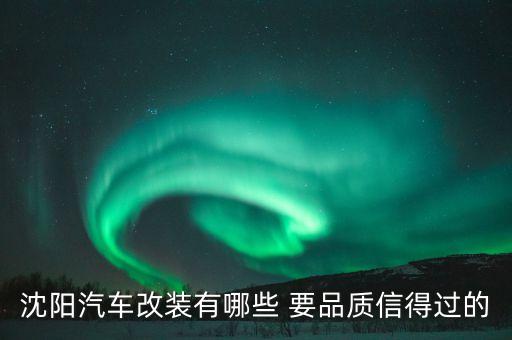 沈阳汽车改装有哪些 要品质信得过的