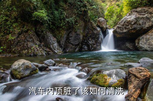 如何洗汽车内饰车顶，车内顶棚脏了怎么清洗