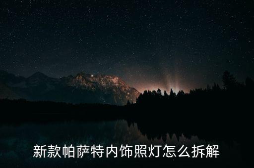 新款帕萨特内饰照灯怎么拆解