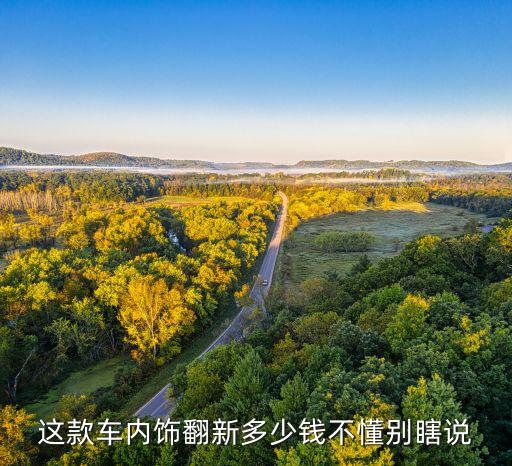 汽车内饰改装厂家报价多少，这款车内饰翻新多少钱不懂别瞎说