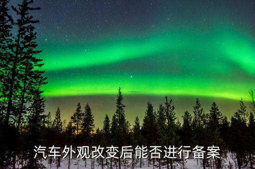 汽车外观改变后能否进行备案