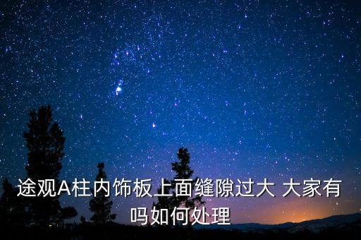 途观A柱内饰板上面缝隙过大 大家有吗如何处理
