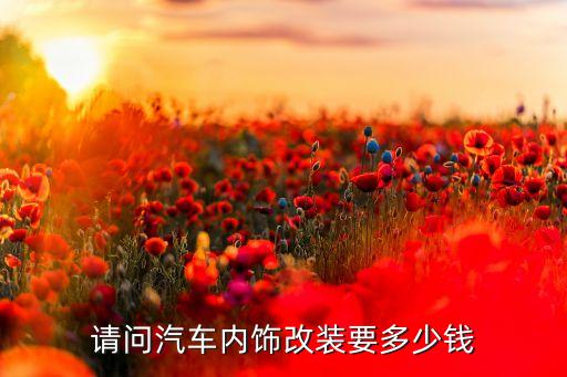 请问汽车内饰改装要多少钱