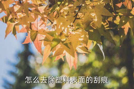 怎么去除塑料表面的刮痕