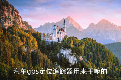 汽车gps定位追踪器用来干嘛的