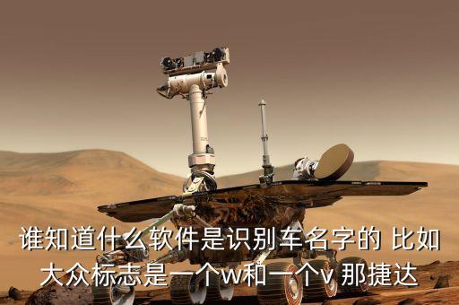 谁知道什么软件是识别车名字的 比如大众标志是一个w和一个v 那捷达