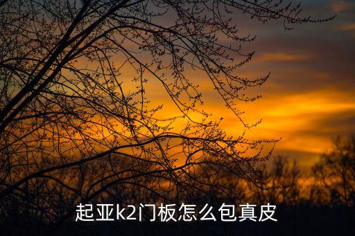 起亚k2门板怎么包真皮
