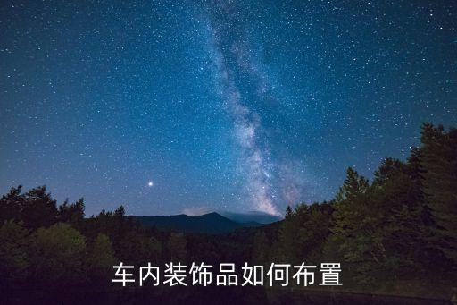 汽车内饰教程图片，车内装饰品如何布置