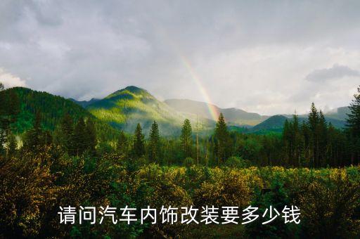 请问汽车内饰改装要多少钱