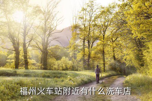 福州火车站附近有什么洗车店