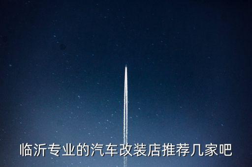 临沂专业的汽车改装店推荐几家吧
