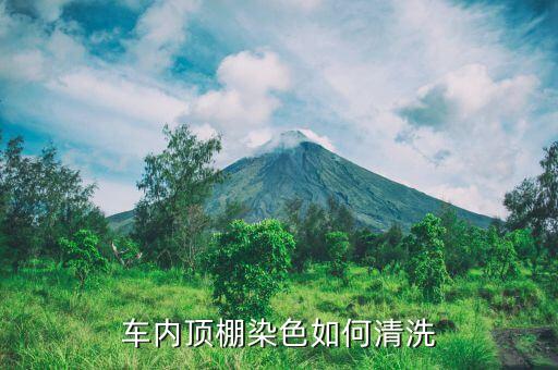 车内顶棚染色如何清洗