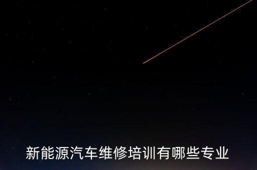 新能源汽车维修培训有哪些专业