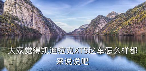 大家觉得凯迪拉克XT5这车怎么样都来说说吧