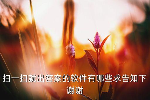 扫一扫就出答案的软件有哪些求告知下谢谢