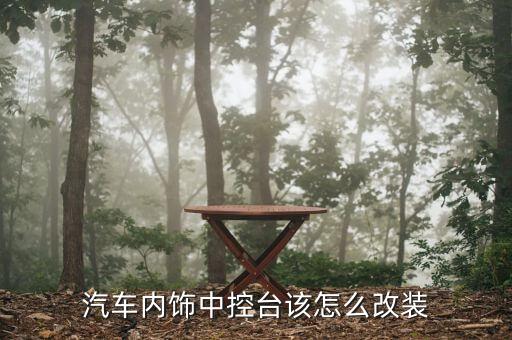 汽车内饰中控台该怎么改装