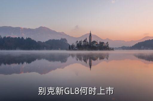 别克新GL8何时上市