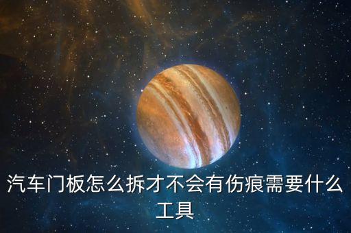 汽车门板怎么拆才不会有伤痕需要什么工具