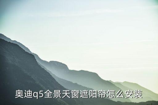 奥迪q5全景天窗遮阳帘怎么安装