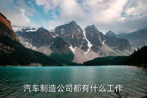 汽车制造公司都有什么工作