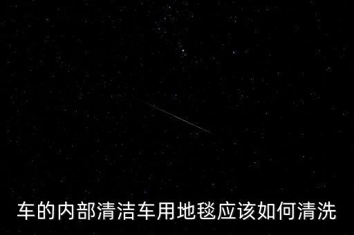 车的内部清洁车用地毯应该如何清洗