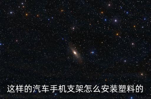这样的汽车手机支架怎么安装塑料的