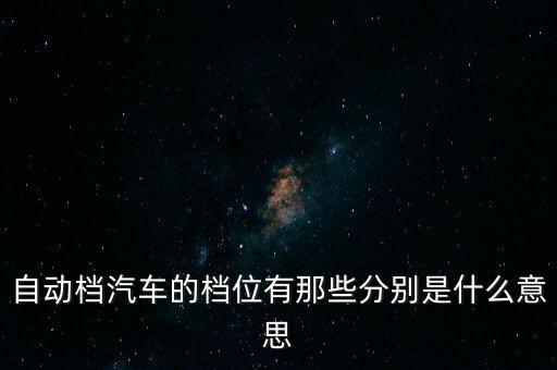 自动挡 档位图，自动挡的档位设置