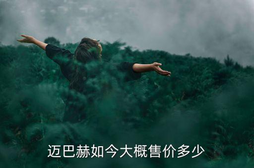 迈巴赫如今大概售价多少