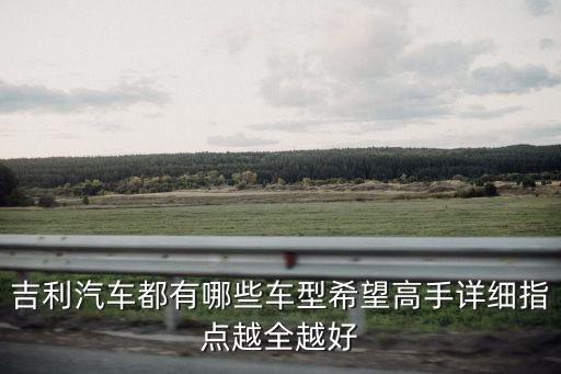 吉利汽车都有哪些车型希望高手详细指点越全越好