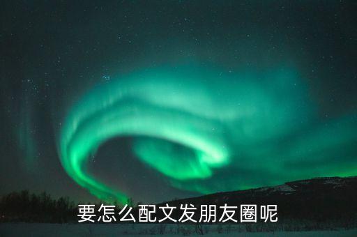 要怎么配文发朋友圈呢