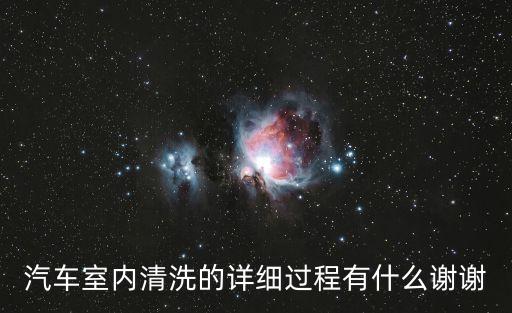 汽车室内清洗的详细过程有什么谢谢