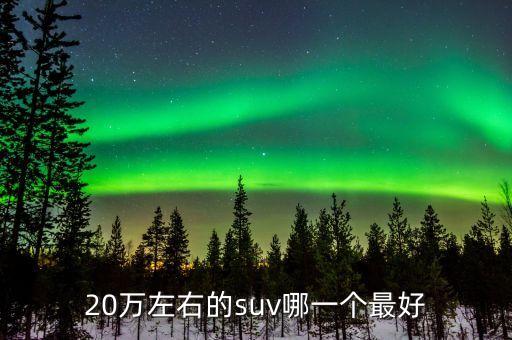 20万左右的suv哪一个最好