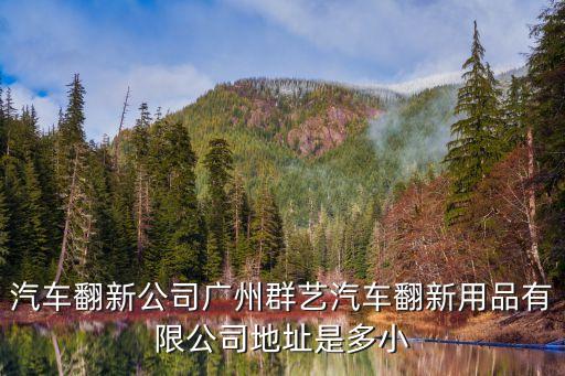 汽车翻新公司广州群艺汽车翻新用品有限公司地址是多小