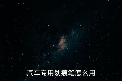 汽车专用划痕笔怎么用