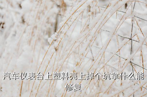 汽车仪表台塑料件修复，汽车中控台塑料出现裂痕怎么办