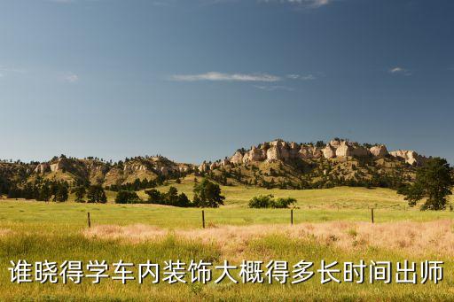谁晓得学车内装饰大概得多长时间出师