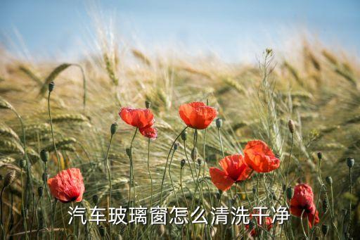 汽车玻璃窗怎么清洗干净