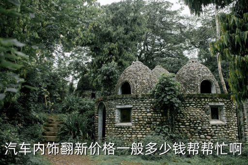 汽车内饰翻新价格一般多少钱帮帮忙啊